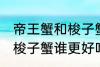 帝王蟹和梭子蟹哪个更好吃 帝王蟹和梭子蟹谁更好吃