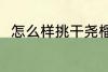 怎么样挑干尧榴莲 如何挑干尧榴莲