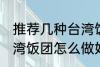 推荐几种台湾饭团的家庭制作方法 台湾饭团怎么做好吃