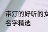 带汀的好听的女孩名字 带汀的的女孩名字精选