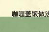 咖喱盖饭做法 怎样做咖喱盖饭