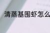 清蒸基围虾怎么做 清蒸基围虾做法
