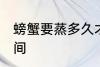 螃蟹要蒸多久才能吃啊 螃蟹要蒸的时间