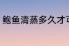 鲍鱼清蒸多久才可以吃 鲍鱼清蒸时长