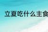 立夏吃什么主食 立夏吃什么主食好
