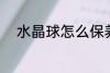 水晶球怎么保养 水晶球如何保养