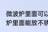 微波炉里面可以放不锈钢盆子吗 微波炉里面能放不锈钢盆子吗