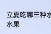 立夏吃哪三种水果好 立夏适宜吃哪些水果
