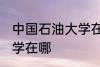 中国石油大学在哪个城市 中国石油大学在哪
