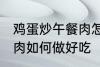 鸡蛋炒午餐肉怎么做好吃 鸡蛋炒午餐肉如何做好吃