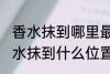 香水抹到哪里最好最能散发出香味 香水抹到什么位置最好最能散发出香味