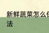 新鲜蔬菜怎么保存 新鲜蔬菜的保存方法