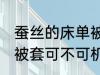 蚕丝的床单被套可机洗吗 蚕丝的床单被套可不可机洗