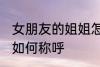 女朋友的姐姐怎么称呼 女朋友的姐姐如何称呼
