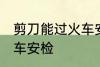 剪刀能过火车安检吗 剪刀能不能过火车安检