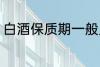 白酒保质期一般几年 白酒保质期介绍