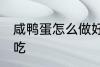 咸鸭蛋怎么做好吃又简单 咸鸭蛋怎么吃