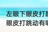 左眼下眼皮打跳动有什么兆头 左眼下眼皮打跳动有哪些兆头