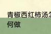 青椒西红柿汤怎么做 青椒西红柿汤如何做