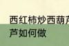 西红柿炒西葫芦怎么做 西红柿炒西葫芦如何做