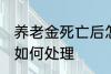 养老金死亡后怎么处理 养老金死亡后如何处理