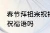 春节拜祖宗祝福语 你知道春节拜祖宗祝福语吗