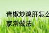 青椒炒鸡肝怎么做好吃 青椒炒鸡肝的家常做法