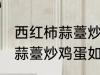 西红柿蒜薹炒鸡蛋怎么做好吃 西红柿蒜薹炒鸡蛋如何做好吃