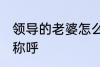 领导的老婆怎么称呼 领导的老婆如何称呼