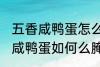 五香咸鸭蛋怎么腌制才出油好吃 五香咸鸭蛋如何么腌制才出油好吃