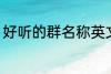 好听的群名称英文 好听的群名称精选
