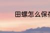 田螺怎么保存 如何存放田螺
