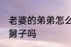 老婆的弟弟怎么称呼 老婆的弟弟是小舅子吗