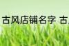 古风店铺名字 古风店铺名字叫什么好