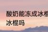 酸奶能冻成冰棍吗 你认为酸奶能冻成冰棍吗