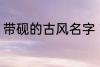 带砚的古风名字 带砚的古风名字介绍