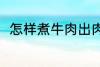 怎样煮牛肉出肉率高 牛肉怎么煮好