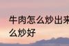 牛肉怎么炒出来很硬谁有妙招 牛肉怎么炒好