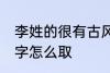 李姓的很有古风的名字 李姓古风的名字怎么取
