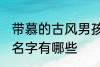 带慕的古风男孩名字 带慕的古风男孩名字有哪些
