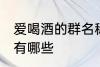 爱喝酒的群名称大全 爱喝酒的群名称有哪些