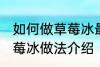 如何做草莓冰最正宗草莓冰的做法 草莓冰做法介绍