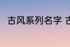 古风系列名字 古风名字大全有哪些