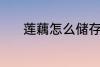 莲藕怎么储存 莲藕的储存技巧