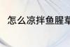 怎么凉拌鱼腥草 凉拌鱼腥草的做法