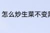 怎么炒生菜不变黑 如何炒生菜不变黑