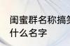 闺蜜群名称搞笑 闺蜜群名称可以起个什么名字