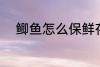 鲫鱼怎么保鲜存放 如何存放鲫鱼