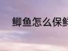 鲫鱼怎么保鲜存放 如何存放鲫鱼
