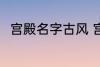 宫殿名字古风 宫殿名字古风有哪些